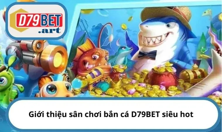 Giới thiệu sân chơi bắn cá D79BET siêu hot