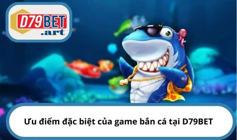 Ưu điểm đặc biệt của game bắn cá tại D79BET