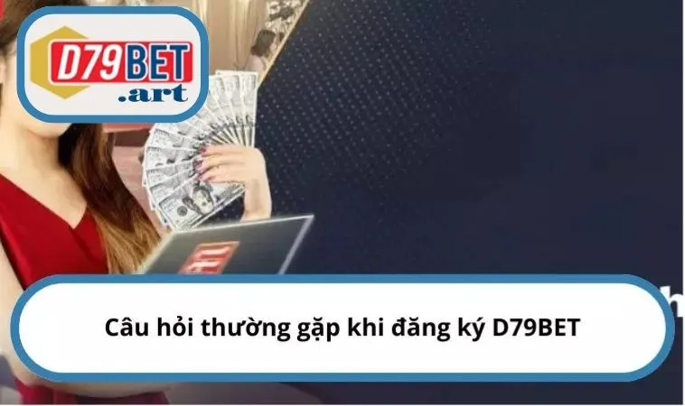 Câu hỏi thường gặp khi đăng ký D79BET